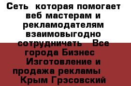 Сеть, которая помогает веб-мастерам и рекламодателям взаимовыгодно сотрудничать - Все города Бизнес » Изготовление и продажа рекламы   . Крым,Грэсовский